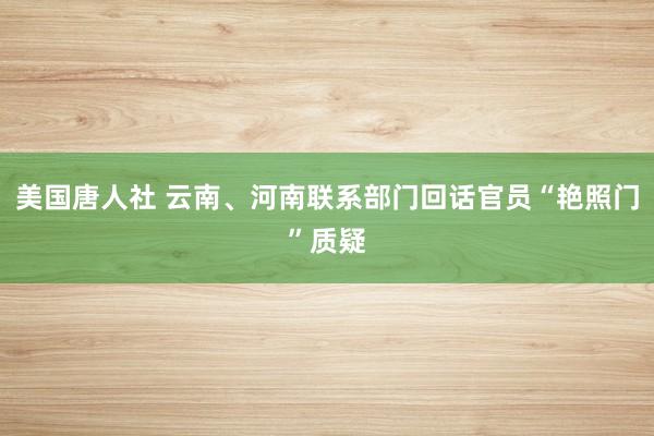 美国唐人社 云南、河南联系部门回话官员“艳照门”质疑