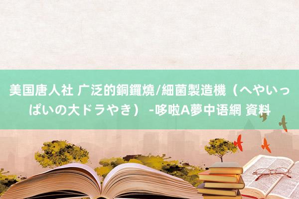 美国唐人社 广泛的銅鑼燒/細菌製造機（へやいっぱいの大ドラやき） -哆啦A夢中语網 資料