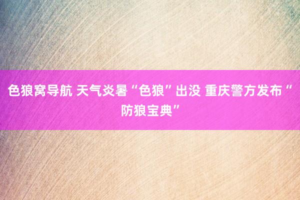 色狼窝导航 天气炎暑“色狼”出没 重庆警方发布“防狼宝典”