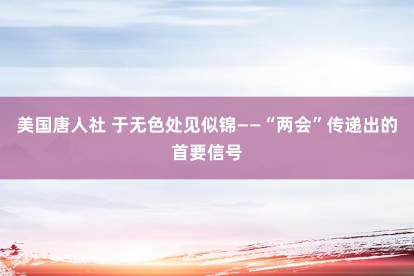 美国唐人社 于无色处见似锦——“两会”传递出的首要信号